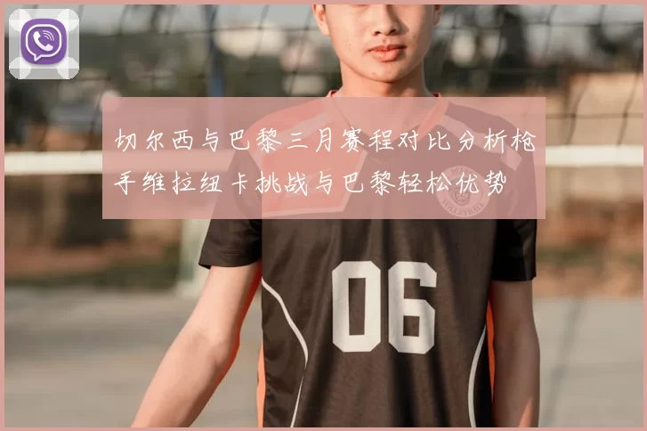 切尔西与巴黎三月赛程对比分析枪手维拉纽卡挑战与巴黎轻松优势