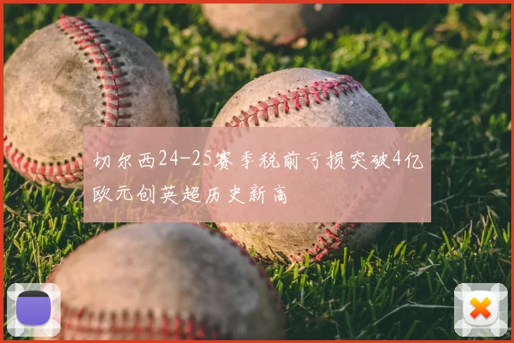 切尔西24-25赛季税前亏损突破4亿欧元创英超历史新高