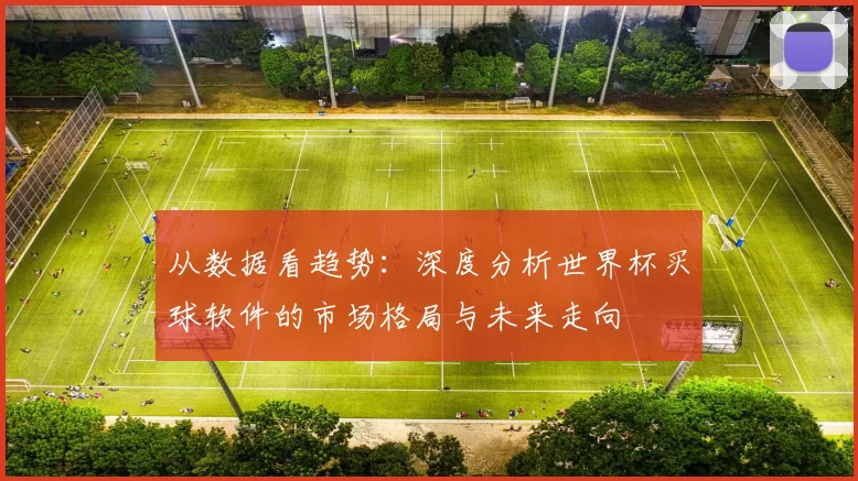从数据看趋势:深度分析世界杯买球软件的市场格局与未来走向