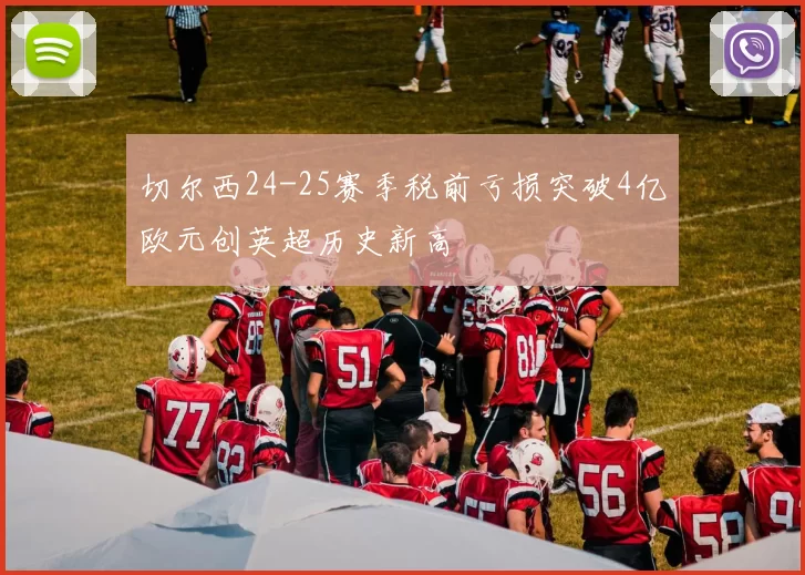 切尔西24-25赛季税前亏损突破4亿欧元创英超历史新高