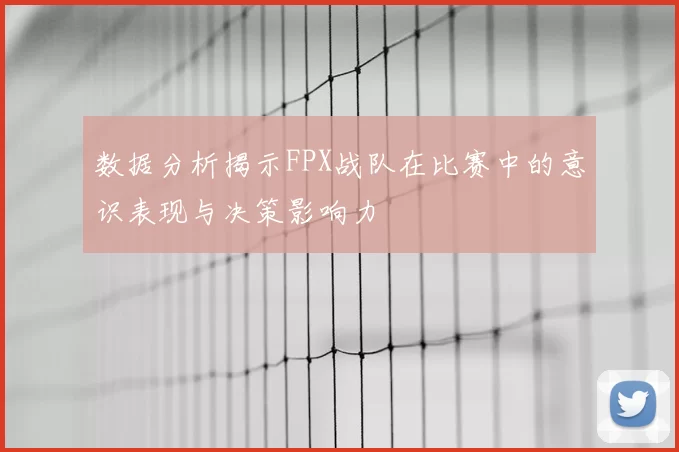 数据分析揭示FPX战队在比赛中的意识表现与决策影响力