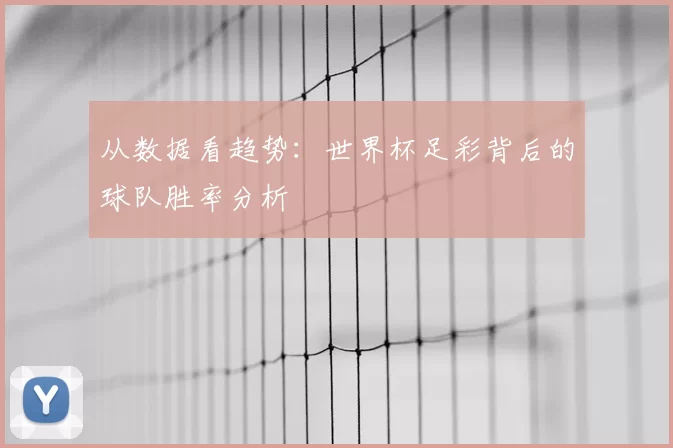 从数据看趋势：世界杯足彩背后的球队胜率分析