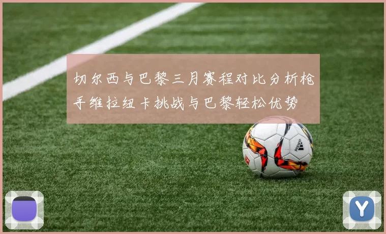 切尔西与巴黎三月赛程对比分析枪手维拉纽卡挑战与巴黎轻松优势