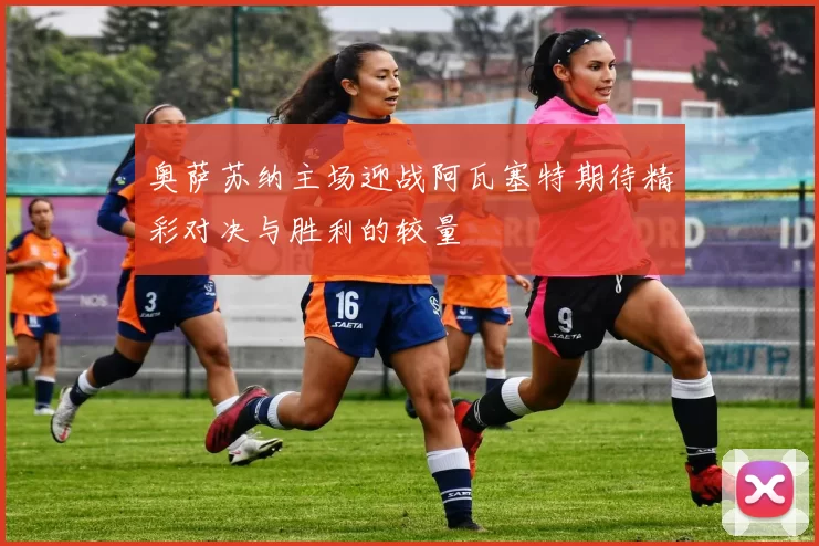 奥萨苏纳主场迎战阿瓦塞特期待精彩对决与胜利的较量