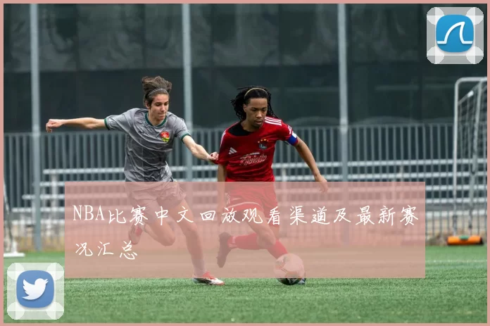 NBA比赛中文回放观看渠道及最新赛况汇总