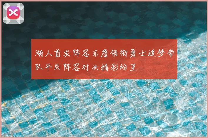 湖人首发阵容东詹领衔勇士追梦带队平民阵容对决精彩纷呈