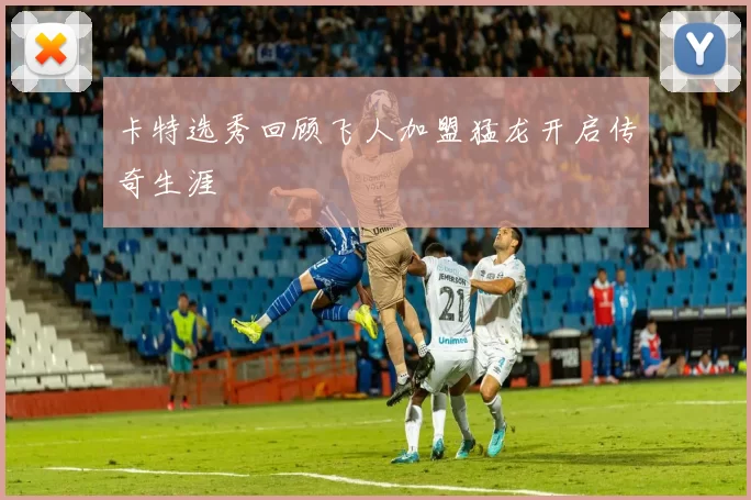 卡特选秀回顾飞人加盟猛龙开启传奇生涯