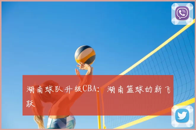 湖南球队升级CBA：湖南篮球的新飞跃