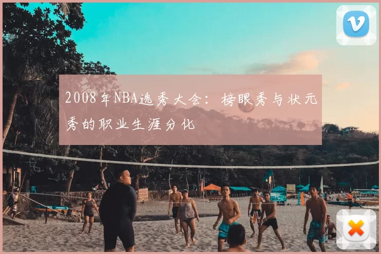 2008年NBA选秀大会:榜眼秀与状元秀的职业生涯分化