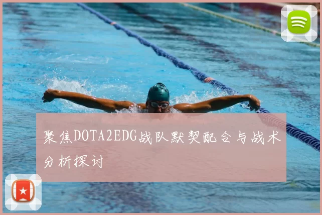 聚焦DOTA2EDG战队默契配合与战术分析探讨