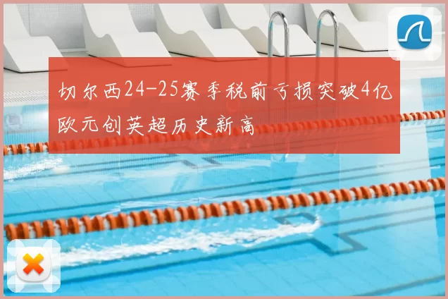 切尔西24-25赛季税前亏损突破4亿欧元创英超历史新高