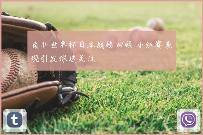 南非世界杯日本战绩回顾 小组赛表现引发球迷关注