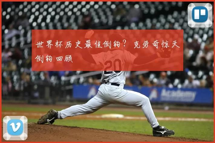 世界杯历史最佳倒钩?克劳奇惊天倒钩回顾