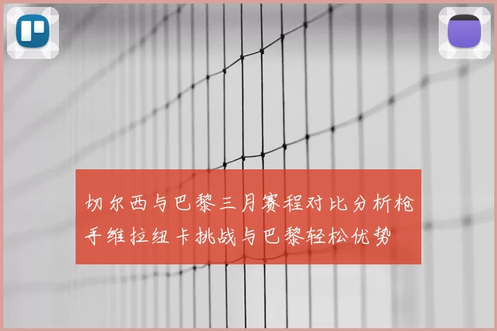 切尔西与巴黎三月赛程对比分析枪手维拉纽卡挑战与巴黎轻松优势