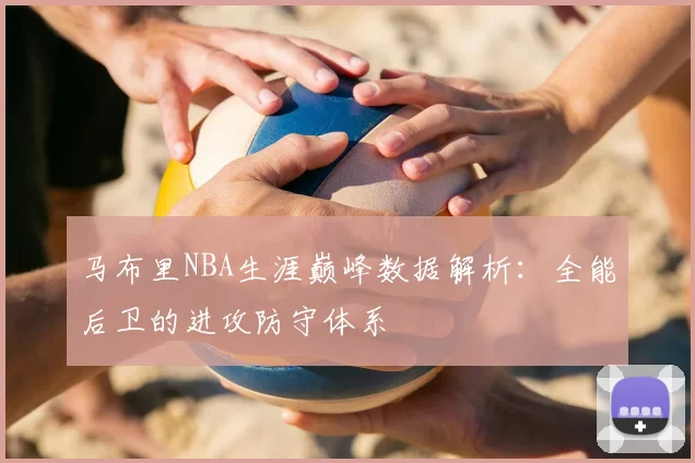 马布里NBA生涯巅峰数据解析：全能后卫的进攻防守体系