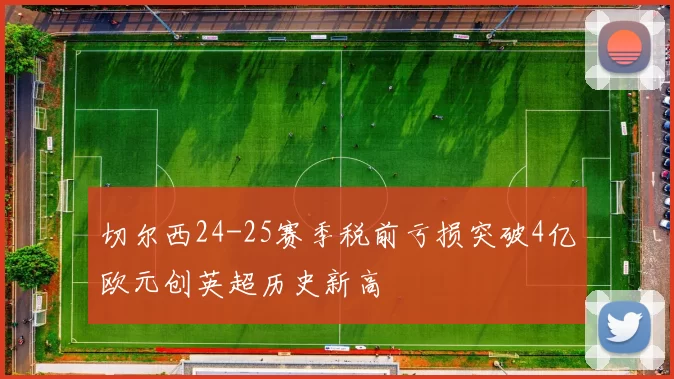 切尔西24-25赛季税前亏损突破4亿欧元创英超历史新高