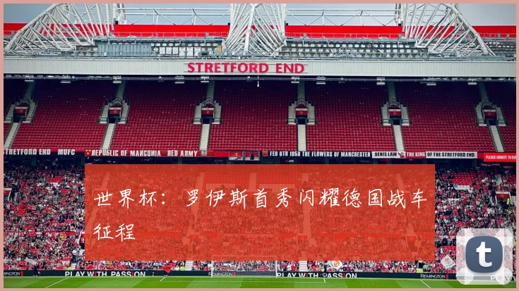 世界杯:罗伊斯首秀闪耀德国战车征程