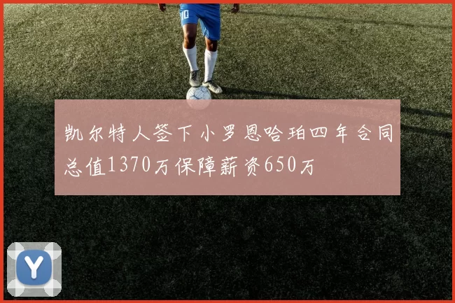 凯尔特人签下小罗恩哈珀四年合同总值1370万保障薪资650万