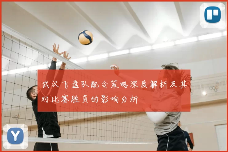 武汉飞盘队配合策略深度解析及其对比赛胜负的影响分析