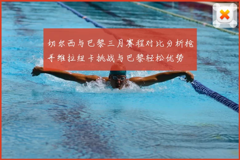 切尔西与巴黎三月赛程对比分析枪手维拉纽卡挑战与巴黎轻松优势