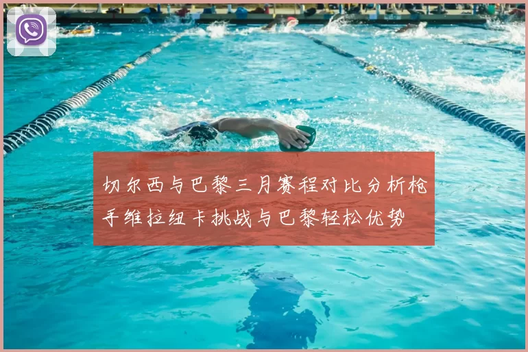 切尔西与巴黎三月赛程对比分析枪手维拉纽卡挑战与巴黎轻松优势
