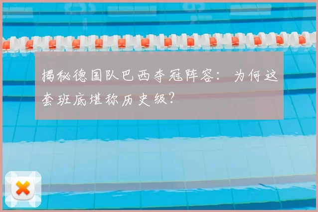 揭秘德国队巴西夺冠阵容:为何这套班底堪称历史级?