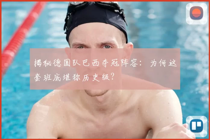 揭秘德国队巴西夺冠阵容:为何这套班底堪称历史级?