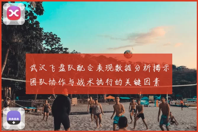 武汉飞盘队配合表现数据分析揭示团队协作与战术执行的关键因素