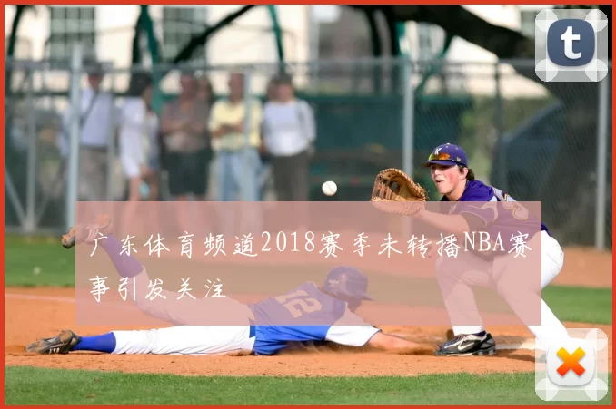 广东体育频道2018赛季未转播NBA赛事引发关注