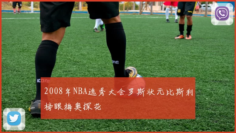 2008年NBA选秀大会罗斯状元比斯利榜眼梅奥探花