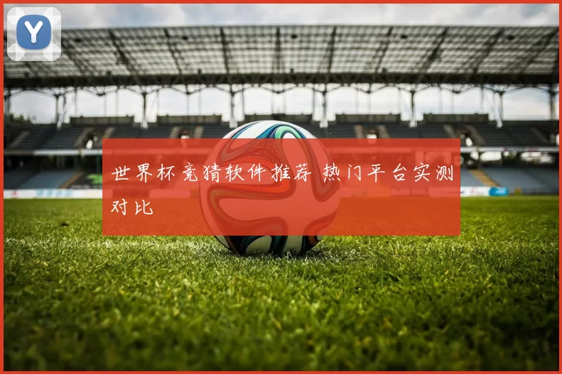 世界杯竞猜软件推荐 热门平台实测对比