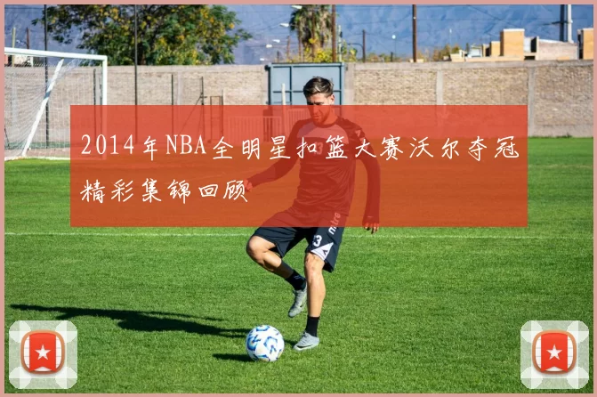 2014年NBA全明星扣篮大赛沃尔夺冠精彩集锦回顾
