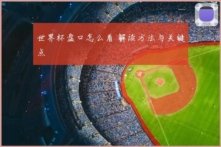 世界杯盘口怎么看 解读方法与关键点