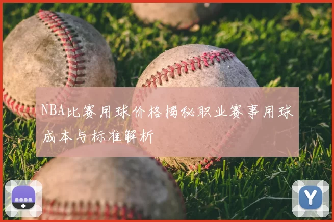 NBA比赛用球价格揭秘职业赛事用球成本与标准解析
