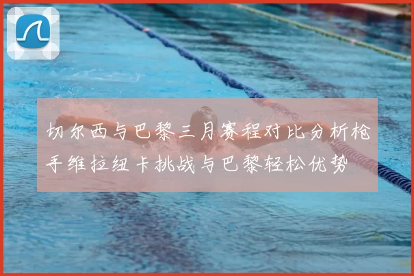 切尔西与巴黎三月赛程对比分析枪手维拉纽卡挑战与巴黎轻松优势
