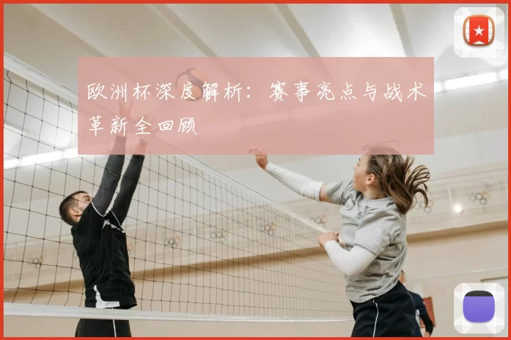 欧洲杯深度解析:赛事亮点与战术革新全回顾