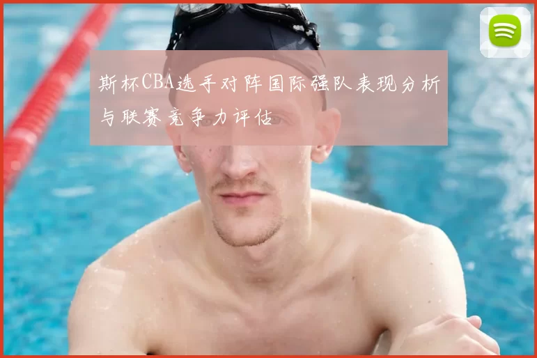 斯杯CBA选手对阵国际强队表现分析与联赛竞争力评估