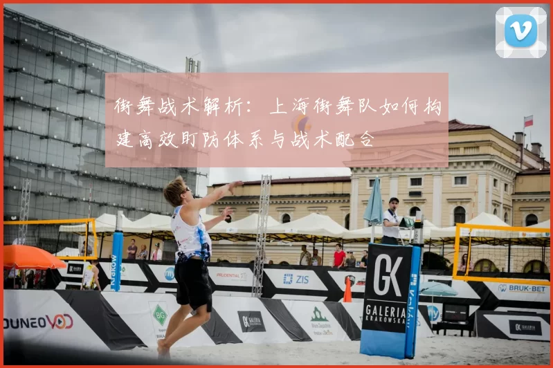 街舞战术解析:上海街舞队如何构建高效盯防体系与战术配合