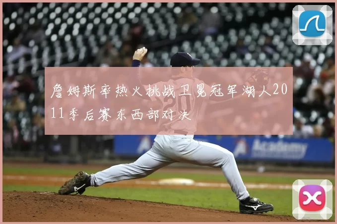 詹姆斯率热火挑战卫冕冠军湖人2011季后赛东西部对决