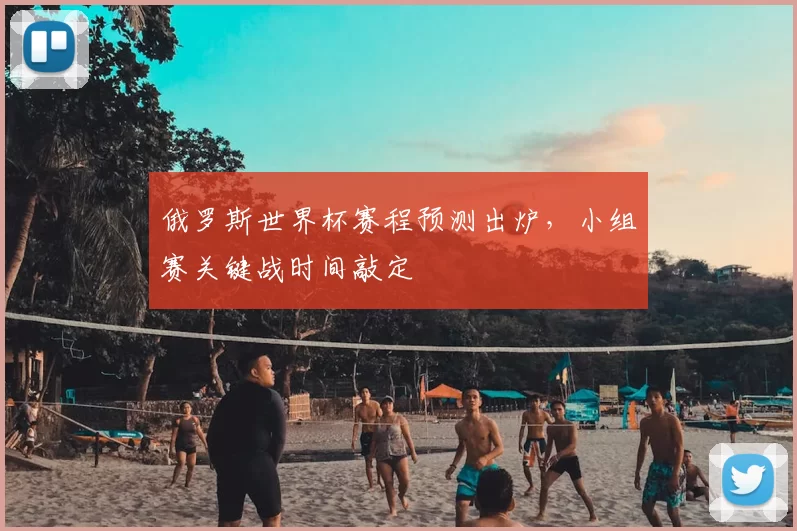 俄罗斯世界杯赛程预测出炉，小组赛关键战时间敲定