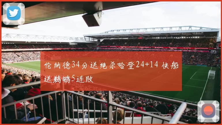伦纳德34分送绝杀哈登24+14 快船送鹈鹕5连败