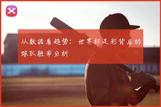 从数据看趋势：世界杯足彩背后的球队胜率分析