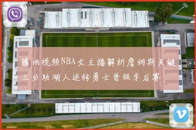 腾讯视频NBA女主播解析詹姆斯关键三分助湖人逆转勇士晋级季后赛