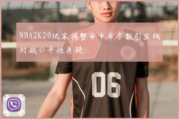 NBA2K20玩家调整命中率参数引发线对战公平性质疑