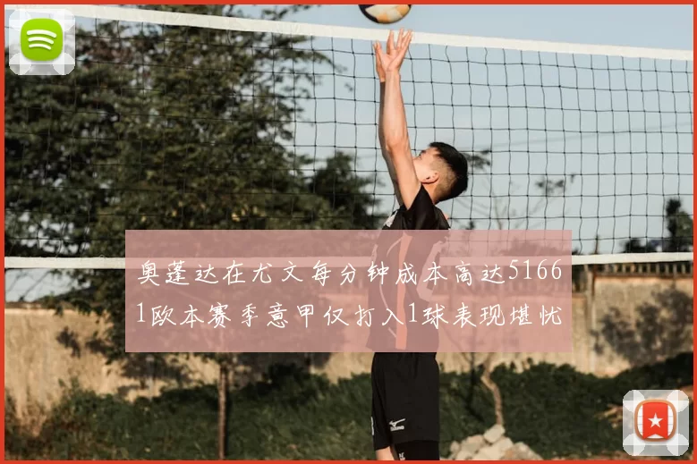 奥蓬达在尤文每分钟成本高达51661欧本赛季意甲仅打入1球表现堪忧
