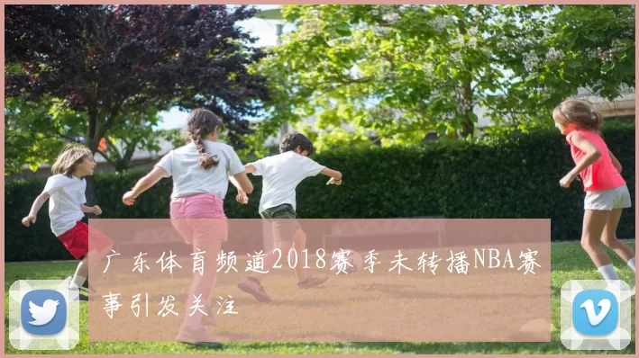 广东体育频道2018赛季未转播NBA赛事引发关注