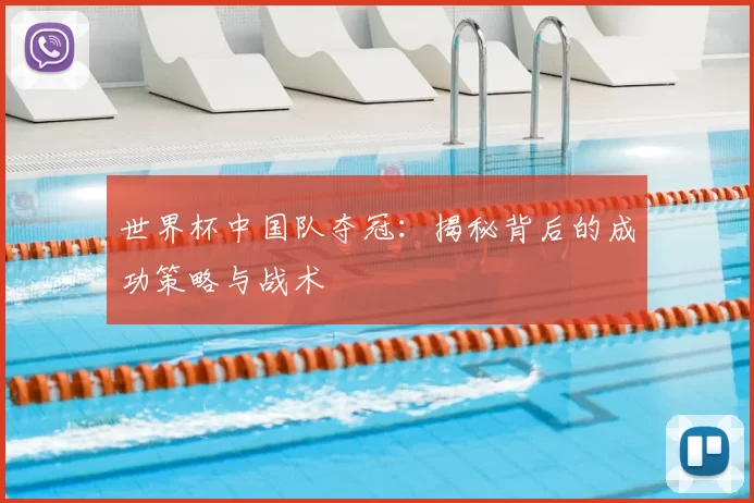 世界杯中国队夺冠:揭秘背后的成功策略与战术