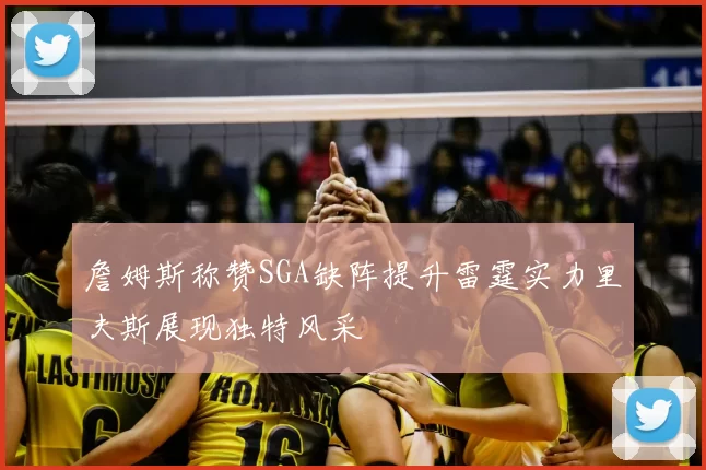 詹姆斯称赞SGA缺阵提升雷霆实力里夫斯展现独特风采