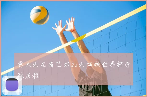 意大利名将巴尔扎利回顾世界杯夺冠历程