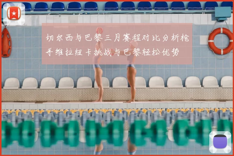 切尔西与巴黎三月赛程对比分析枪手维拉纽卡挑战与巴黎轻松优势